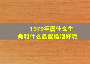 1979年属什么生肖和什么最配婚姻好呢