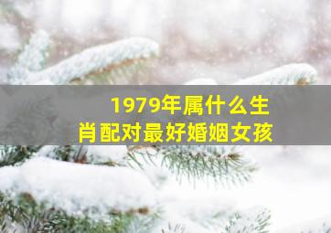 1979年属什么生肖配对最好婚姻女孩