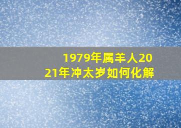 1979年属羊人2021年冲太岁如何化解