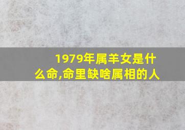 1979年属羊女是什么命,命里缺啥属相的人