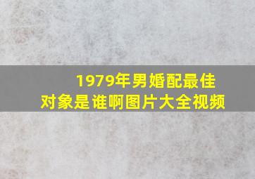 1979年男婚配最佳对象是谁啊图片大全视频