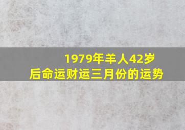 1979年羊人42岁后命运财运三月份的运势