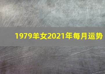 1979羊女2021年每月运势