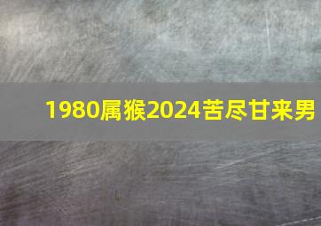 1980属猴2024苦尽甘来男