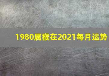 1980属猴在2021每月运势