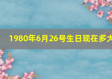 1980年6月26号生日现在多大