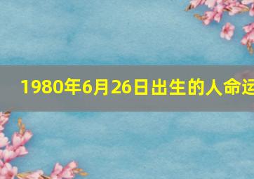 1980年6月26日出生的人命运