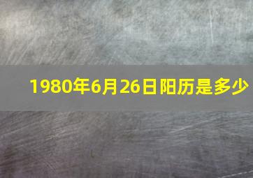 1980年6月26日阳历是多少