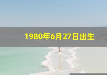 1980年6月27日出生