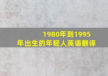 1980年到1995年出生的年轻人英语翻译