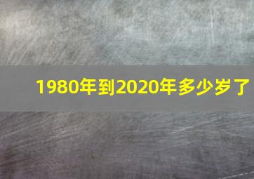 1980年到2020年多少岁了