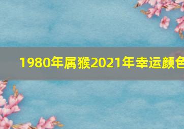 1980年属猴2021年幸运颜色