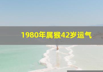 1980年属猴42岁运气