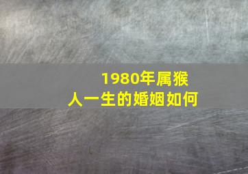 1980年属猴人一生的婚姻如何