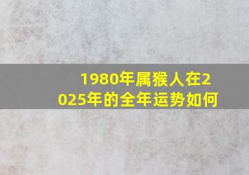 1980年属猴人在2025年的全年运势如何