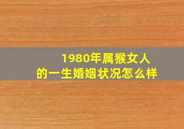 1980年属猴女人的一生婚姻状况怎么样