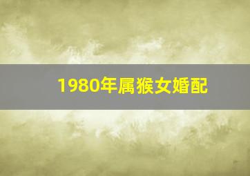 1980年属猴女婚配