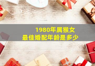 1980年属猴女最佳婚配年龄是多少