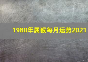 1980年属猴每月运势2021