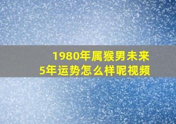 1980年属猴男未来5年运势怎么样呢视频