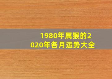 1980年属猴的2020年各月运势大全