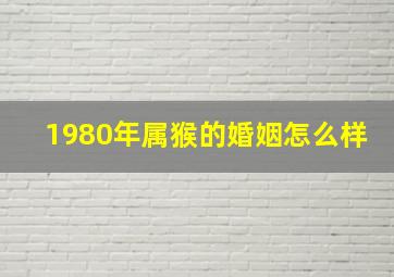 1980年属猴的婚姻怎么样