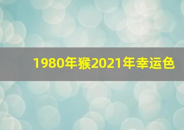 1980年猴2021年幸运色