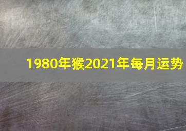 1980年猴2021年每月运势