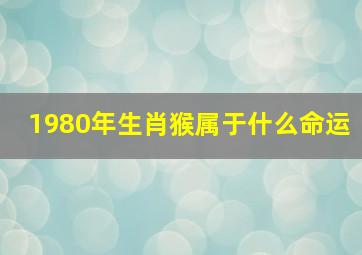 1980年生肖猴属于什么命运