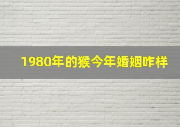 1980年的猴今年婚姻咋样