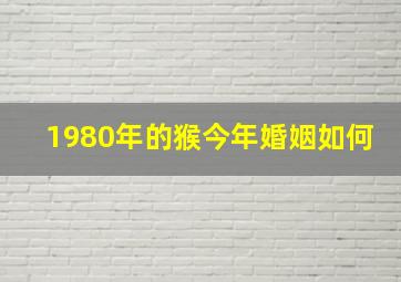 1980年的猴今年婚姻如何