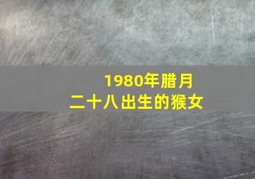 1980年腊月二十八出生的猴女