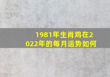 1981年生肖鸡在2022年的每月运势如何