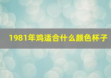 1981年鸡适合什么颜色杯子