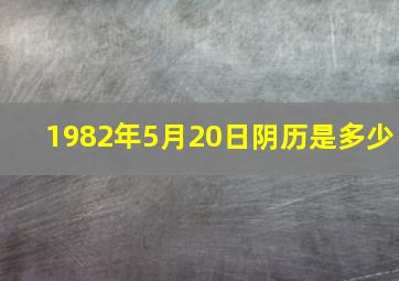 1982年5月20日阴历是多少