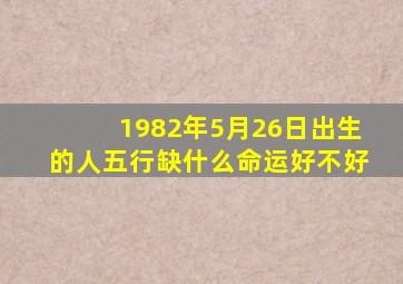 1982年5月26日出生的人五行缺什么命运好不好