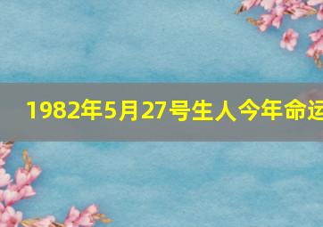 1982年5月27号生人今年命运