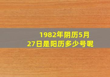 1982年阴历5月27日是阳历多少号呢