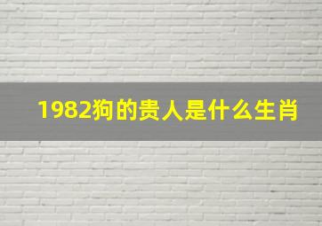 1982狗的贵人是什么生肖