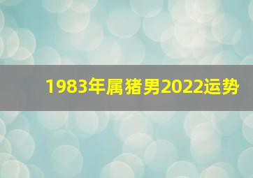 1983年属猪男2022运势