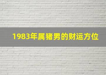 1983年属猪男的财运方位