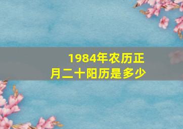 1984年农历正月二十阳历是多少