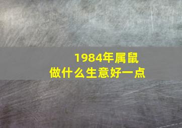 1984年属鼠做什么生意好一点