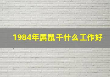 1984年属鼠干什么工作好