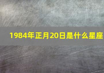 1984年正月20日是什么星座