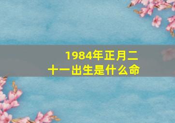 1984年正月二十一出生是什么命