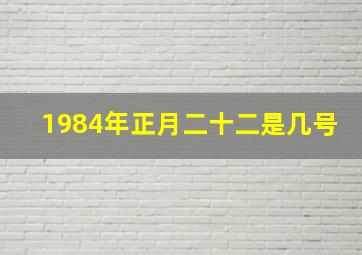 1984年正月二十二是几号