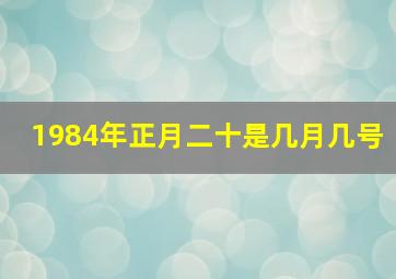 1984年正月二十是几月几号