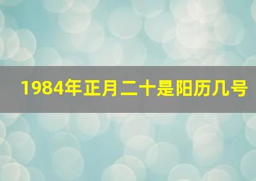 1984年正月二十是阳历几号