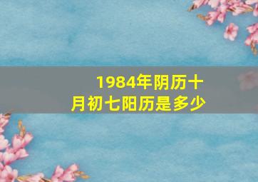 1984年阴历十月初七阳历是多少